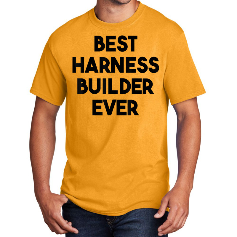 Best Harness Builder Ever T Shirt Basic T-shirt | Artistshot