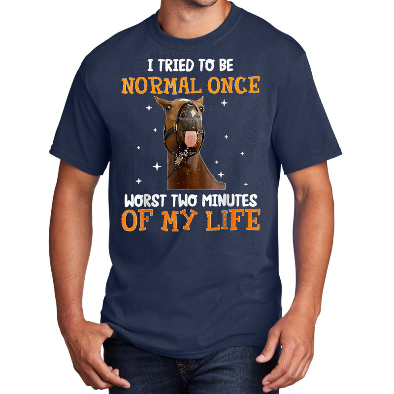 Horse I Tried To Be Normal Once Worst Two Minutes Funny Basic T-shirt by TROYHADLEYTRAVIS | Artistshot