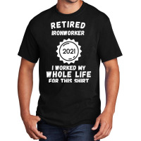 Retired Ironworker 2021 I Worked My Whole Life For This Shirt Basic T-shirt | Artistshot