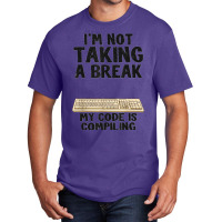 I'm Not Taking A Break My Code Is Compiling Coder Programmer Basic T-shirt | Artistshot