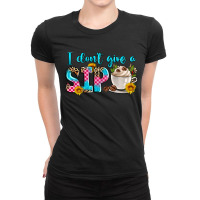 I Don't Give A Sip Ladies Fitted T-shirt | Artistshot