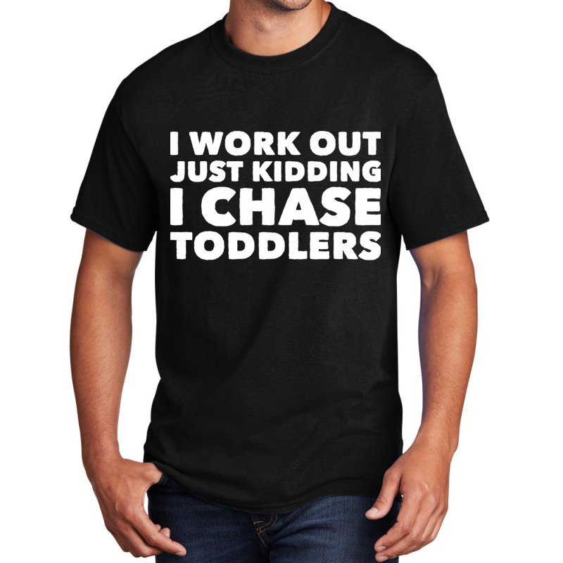 I Work Out Just Kidding I Chase Toddlers Basic T-shirt by CristenSilveri | Artistshot