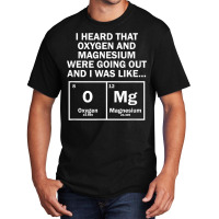 I Heard That Oxygen And Magnesium Were Going Out Basic T-shirt | Artistshot