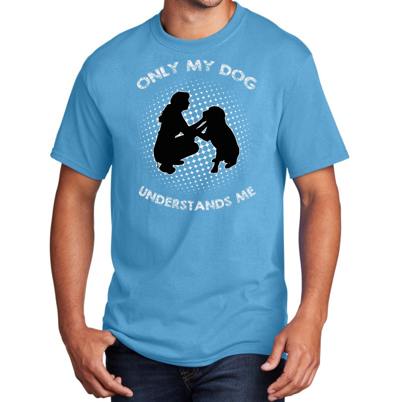 Only My Dog Understand Me Basic T-shirt by AUSTINEMATTEIS | Artistshot