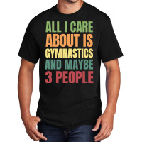 Limited Edition All I Care About Is Gymnastics And Maybe 3 People Basic T-shirt | Artistshot