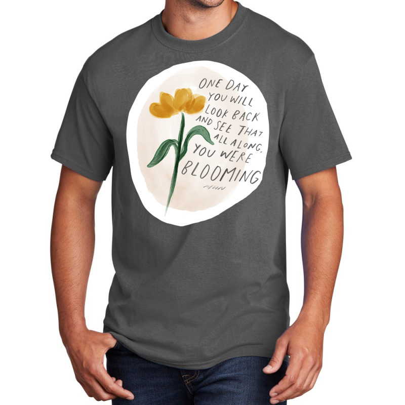 One Day You Will Look Back And See That All Along You Were Blooming Basic T-shirt by wenzinhaisebo | Artistshot