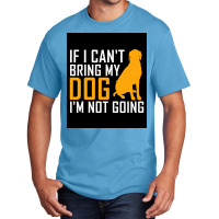 If I Cant Bring My Dog Im Not Going Funny Dog Lover Poster Nostalgia Basic T-shirt | Artistshot