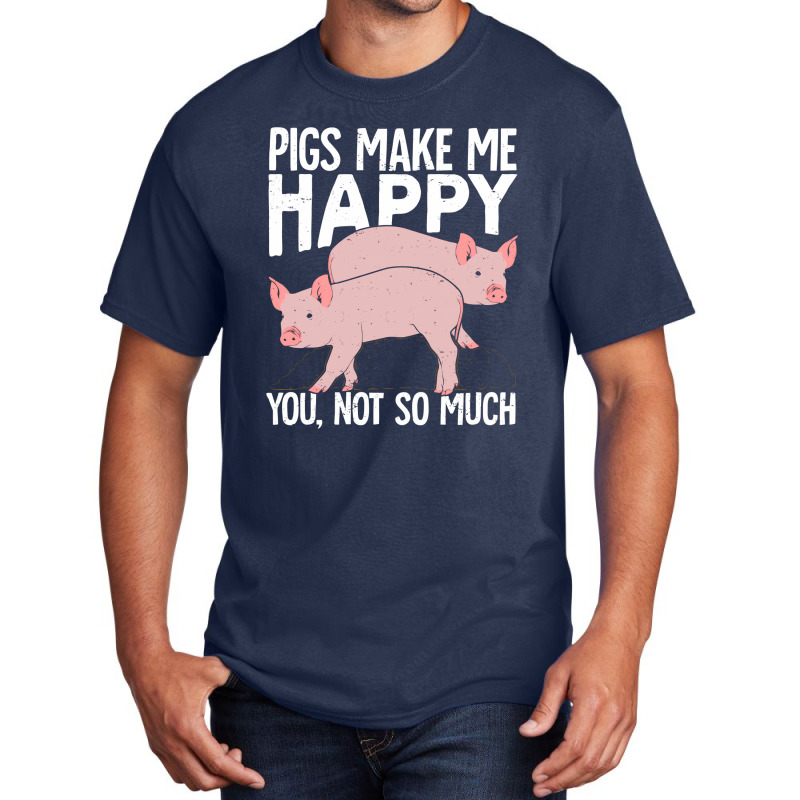 Pigs Make Me Happy You Not So Much Basic T-shirt | Artistshot