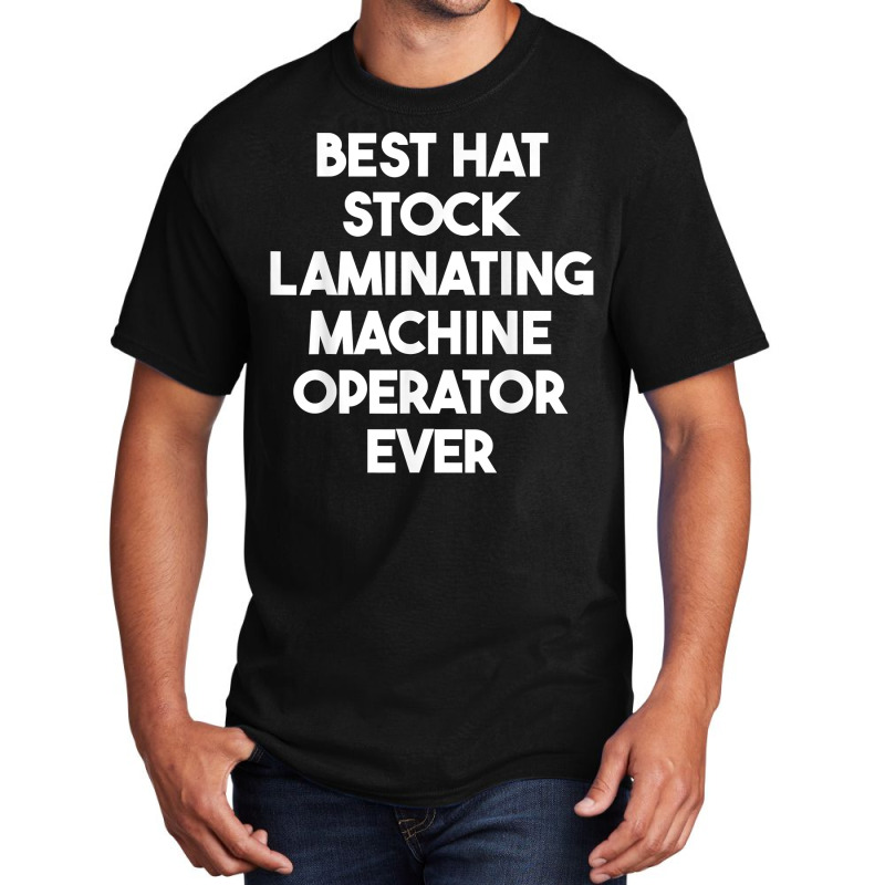 Best Hat Stock Laminating Machine Operator Ever T Shirt Basic T-shirt by cordellwerw56r | Artistshot