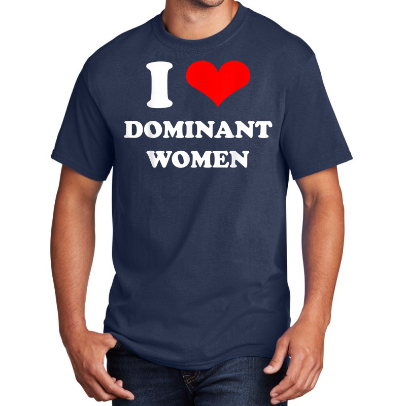 I Love Dominant Women T Shirt Basic T-shirt by darrene68stu | Artistshot