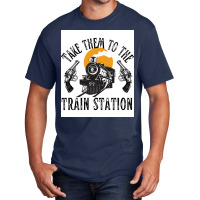 Take Them To The Train Station Poster Humor (1) Basic T-shirt | Artistshot