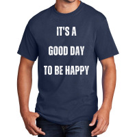 It's A Good Day To Be Happy Basic T-shirt | Artistshot