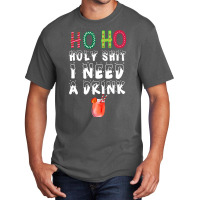 Ho Ho Holy Shit I Need A Drink Funny Christmas Basic T-shirt | Artistshot