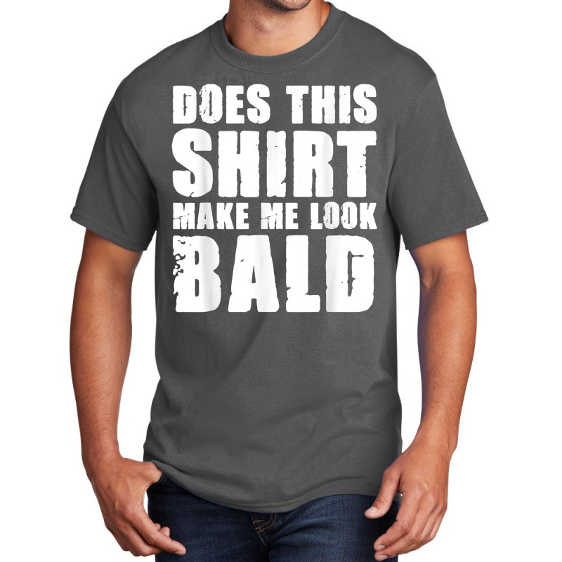 Does This Shirt Make Me Look Bald Gift For Bald Men T Shirt Basic T-shirt | Artistshot