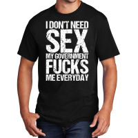 I Don't Need S.e.x The Government F.u.c.k.s Me Everyday Basic T-shirt | Artistshot