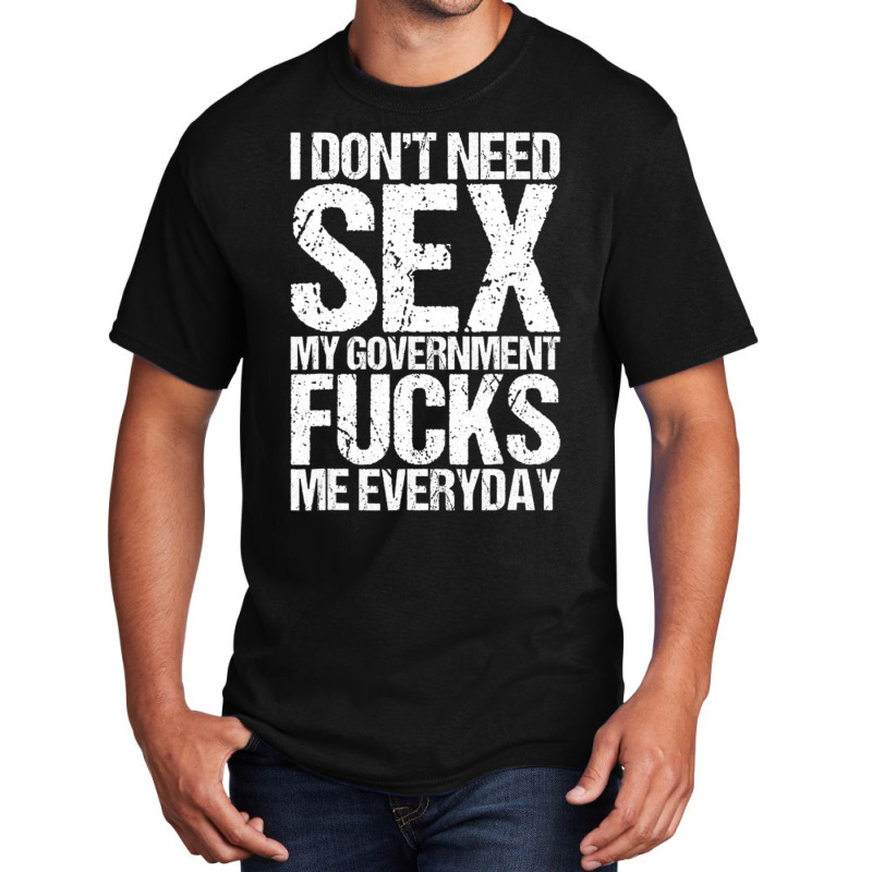 I Don't Need S.e.x The Government F.u.c.k.s Me Everyday Basic T-shirt by longho | Artistshot