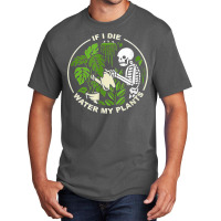 If I Die Can You Water My Plants, Funny Plants Love Gardens T Shirt Basic T-shirt | Artistshot