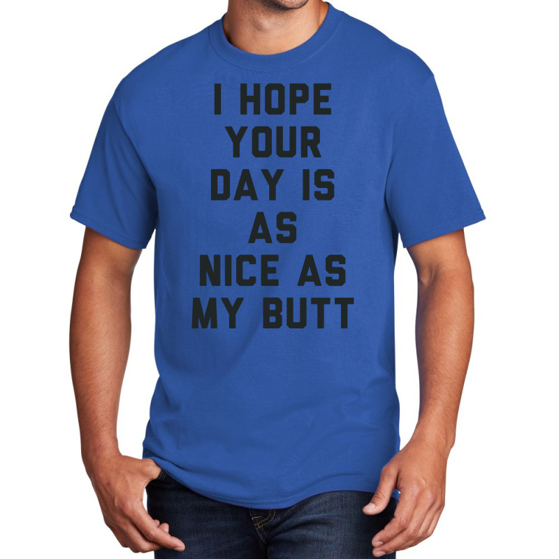 I Hope Your Day Is As Nice As My Butt. Basic T-shirt | Artistshot