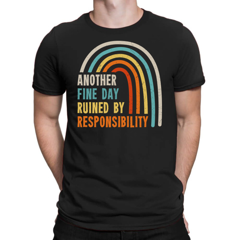 Another Fine Day Ruined By Responsibility T-shirt | Artistshot