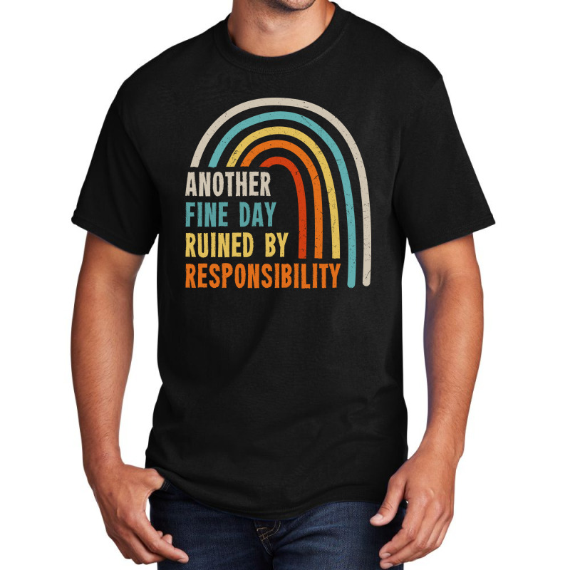 Another Fine Day Ruined By Responsibility Basic T-shirt | Artistshot