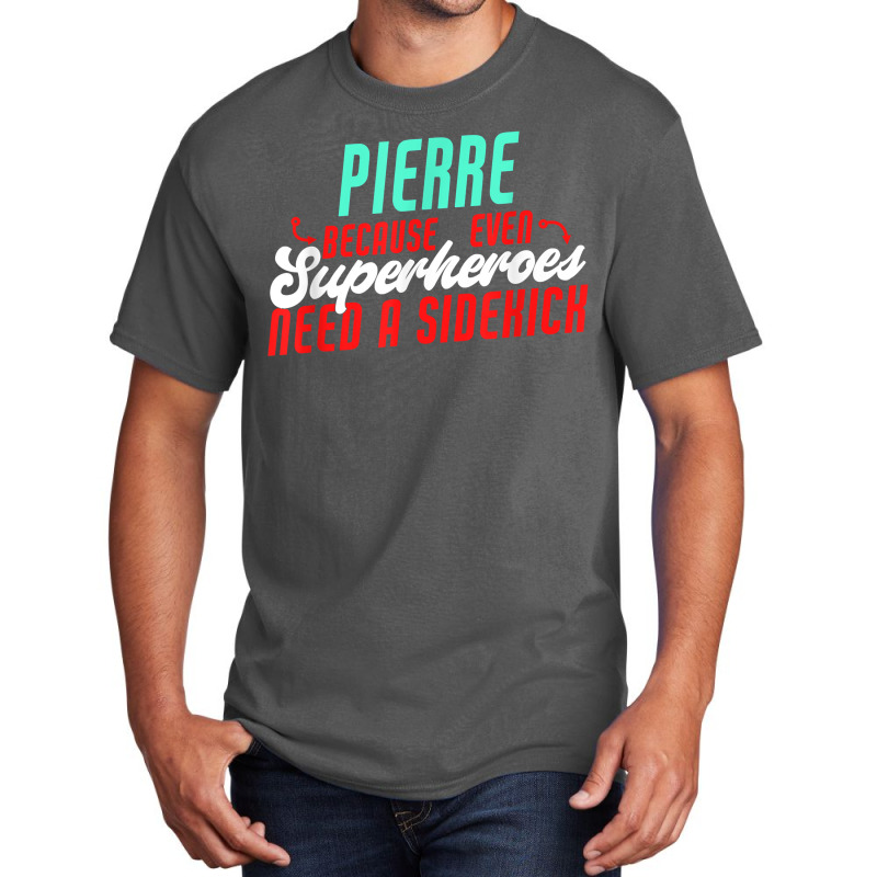 Pierre Because Even Superheroes Need A Sidekick Funny Pierre T Shirt Basic T-shirt by araceliphexy | Artistshot