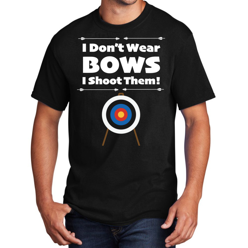 Archery I Dont Wear Bows I Shoot Them Basic T-shirt | Artistshot