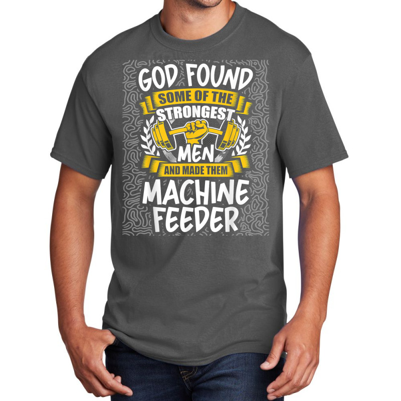 God Found Strongest Men And Made Them Machine Feeder T Shirt Basic T-shirt | Artistshot