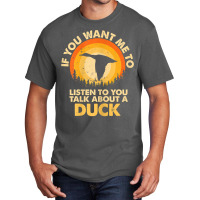 Womens If Want Me Listen Talk About Animal Duck T Shirt Basic T-shirt | Artistshot