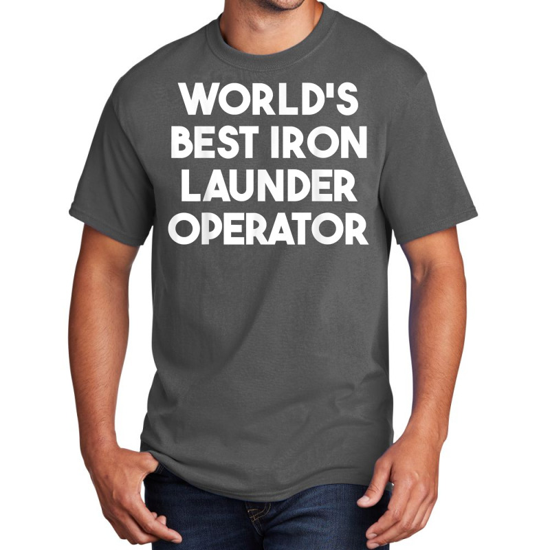 World's Best Iron Launder Operator T Shirt Basic T-shirt | Artistshot