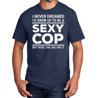 I Never Dreamed Sexy Cop Funny Police Basic T-shirt | Artistshot