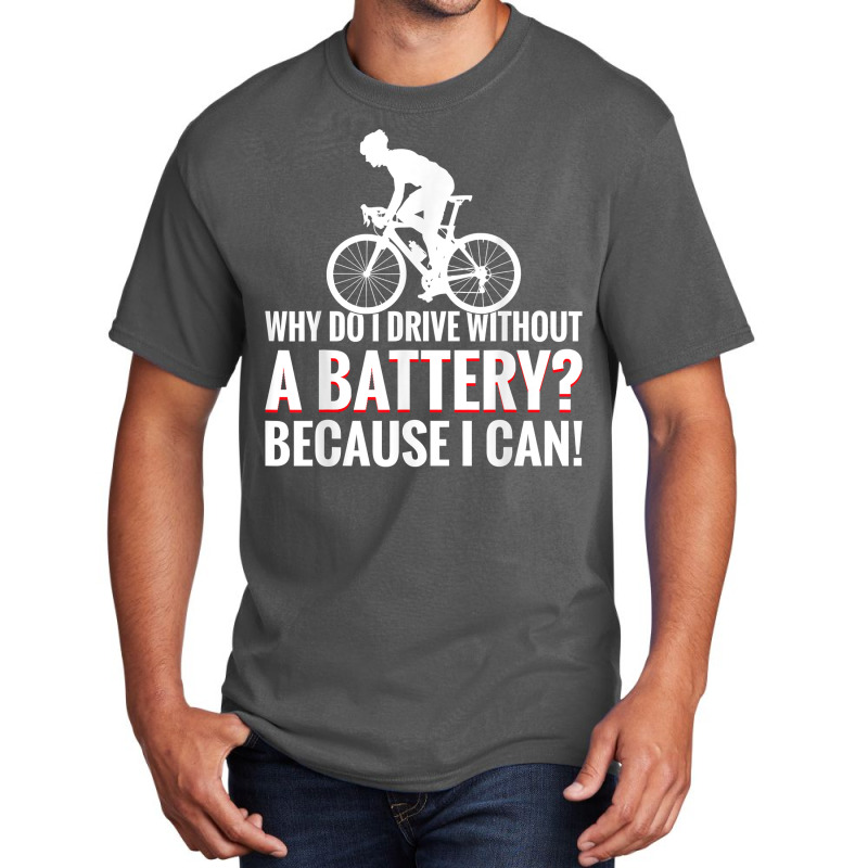 Why Do I Drive Without A Battery Because I Can Anti E Bike T Shirt Basic T-shirt | Artistshot