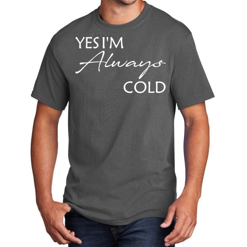 Yes I'm Always Cold T Shirt Basic T-shirt | Artistshot