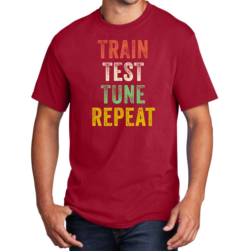 Train Test Tune Repeat Funny Machine Learning Data Science Basic T-shirt | Artistshot