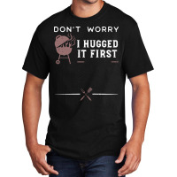 Dont Worry I Hugged It First Funny Basic T-shirt | Artistshot