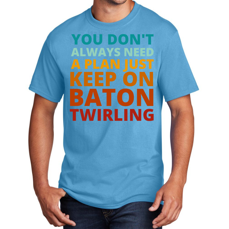 You Dont Always Need A Plan Just Keep On Baton Twi Basic T-shirt by strosesimonsf | Artistshot