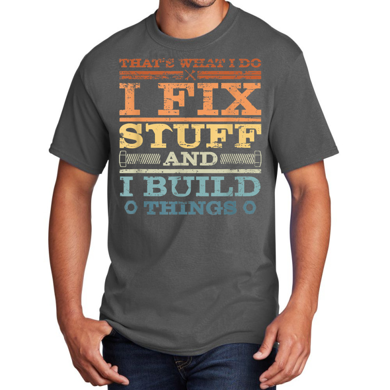 That's What I Do, I Fix Stuff And I Build Things W Basic T-shirt | Artistshot