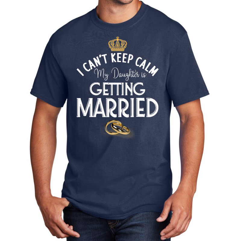 I Can't Keep Calm My Daughter Is Getting Married W Basic T-shirt | Artistshot