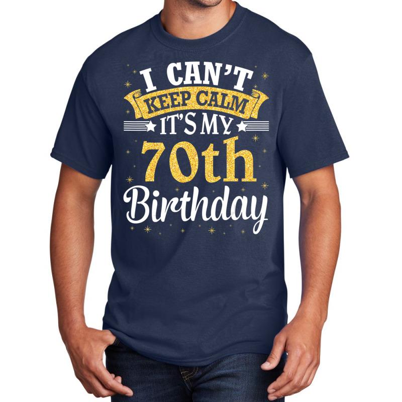 I Can't Keep Calm It's My 70th Birthday Happy To M Basic T-shirt | Artistshot