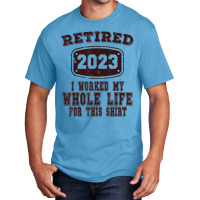 Retired 2023 I Worked My Whole Life For This Shirt Basic T-shirt | Artistshot