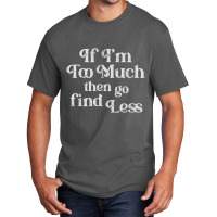 If I'm Too Much Then Go Find Less T Shirt Basic T-shirt | Artistshot