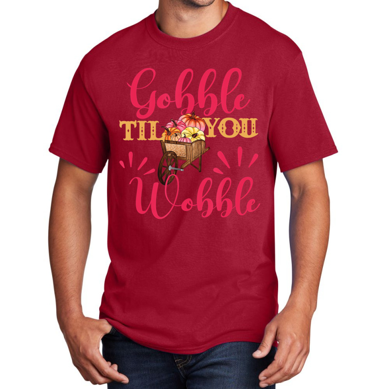 Gobble Till You Wobble Thanksgiving Women T Shirt Basic T-shirt | Artistshot