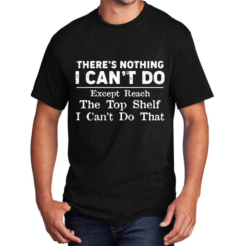 There's Nothing I Can't Do Except Reach The Top Sh Basic T-shirt | Artistshot