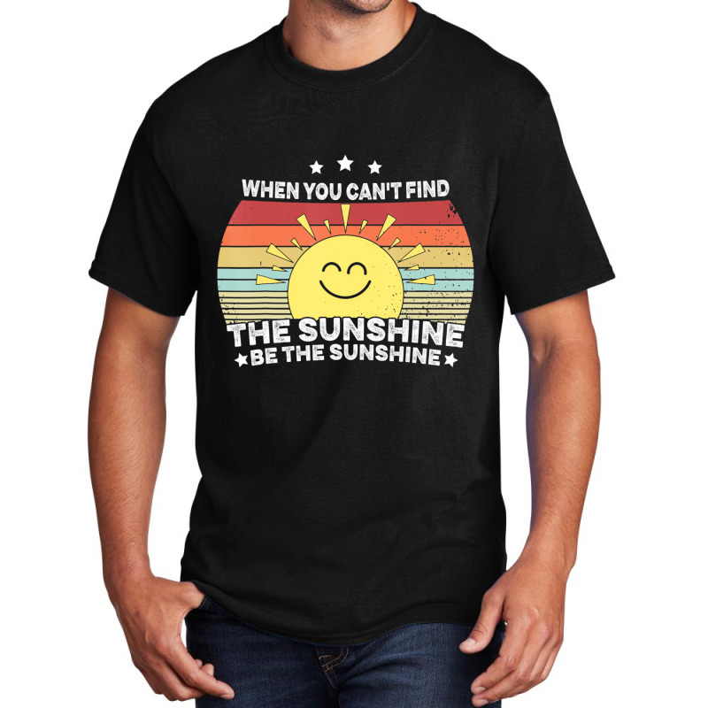 When You Can't Find The Sunshine Be The Sunshine, Basic T-shirt | Artistshot