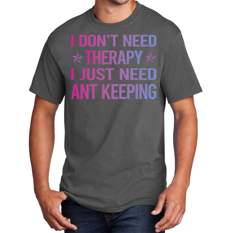 I Dont Need Therapy Ant Keeping Ants Myrmecology M Basic T-shirt | Artistshot