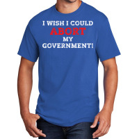 I Wish I Could Abort My Government Pro Choice Righ Basic T-shirt | Artistshot