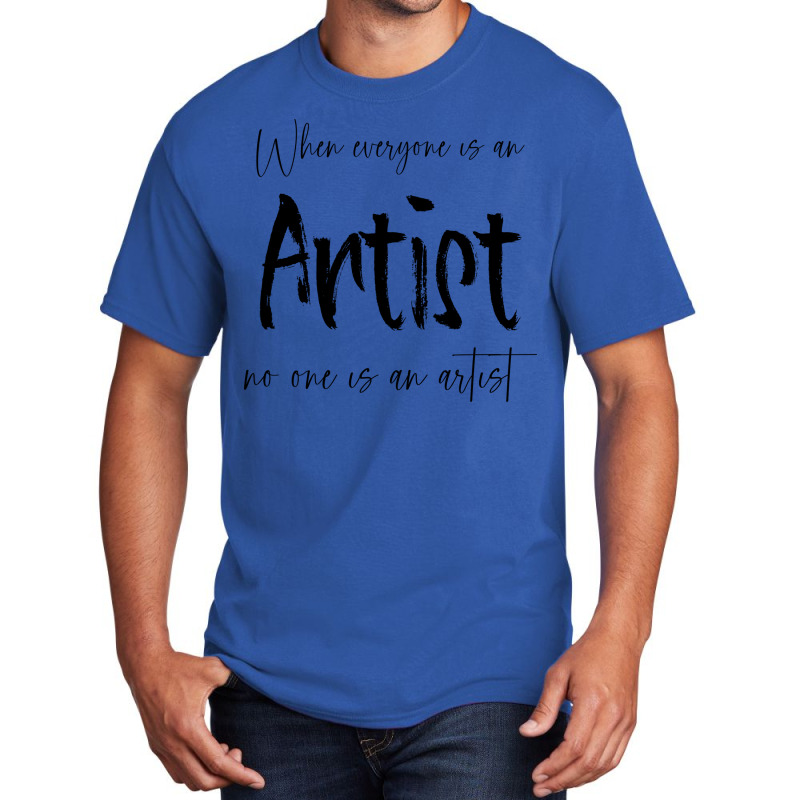 When Everyone Is An Artist No One Is An Artist Tum Basic T-shirt by ramdelisney6 | Artistshot