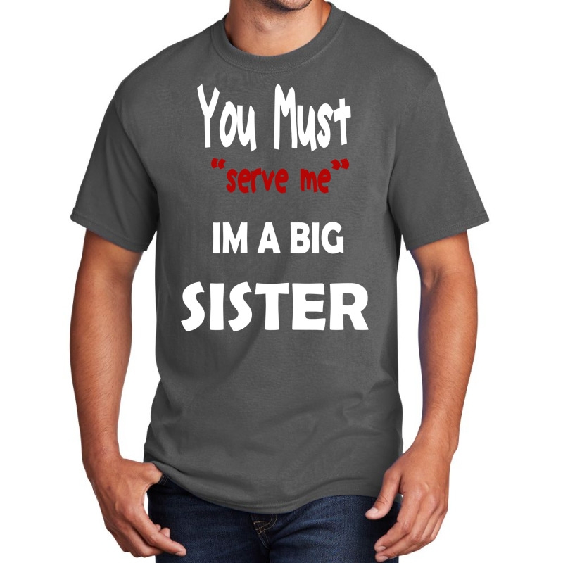 You Must Serve Me Im A Big Sister Basic T-shirt by amorajankuk | Artistshot