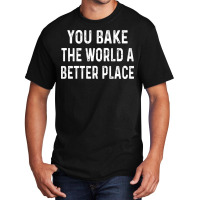 You Bake The World A Better Place Trending Basic T-shirt | Artistshot