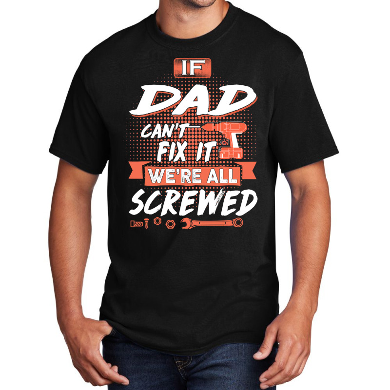 Dad Gift If Dad Cant Fix It Were All Screwed Basic T-shirt by manicklasturr | Artistshot