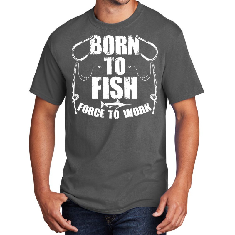 Born To Fish Forced Work Funny Fishing Fisherman G Basic T-shirt | Artistshot